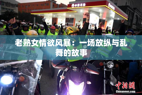 老熟女情欲风暴：一场放纵与乱舞的故事