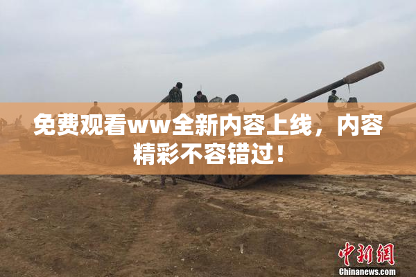 免费观看ww全新内容上线，内容精彩不容错过！