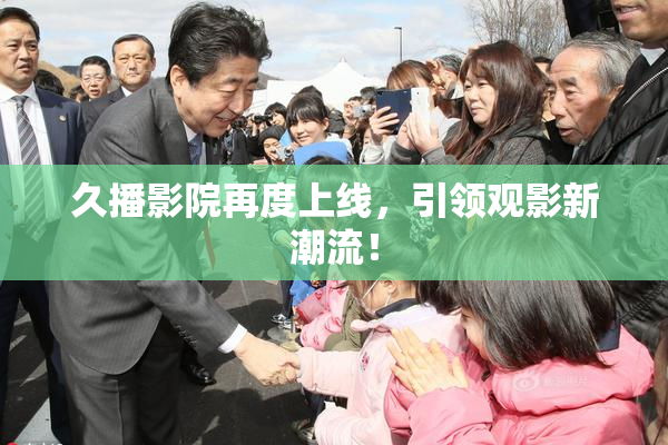 久播影院再度上线，引领观影新潮流！