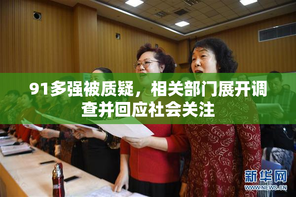 91多强被质疑，相关部门展开调查并回应社会关注
