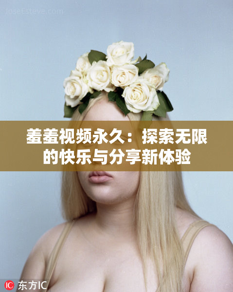 羞羞视频永久：探索无限的快乐与分享新体验