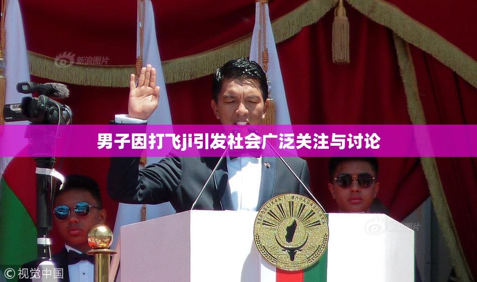 男子因打飞ji引发社会广泛关注与讨论