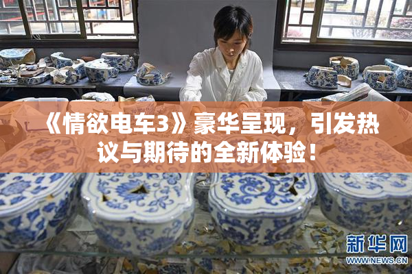 《情欲电车3》豪华呈现，引发热议与期待的全新体验！