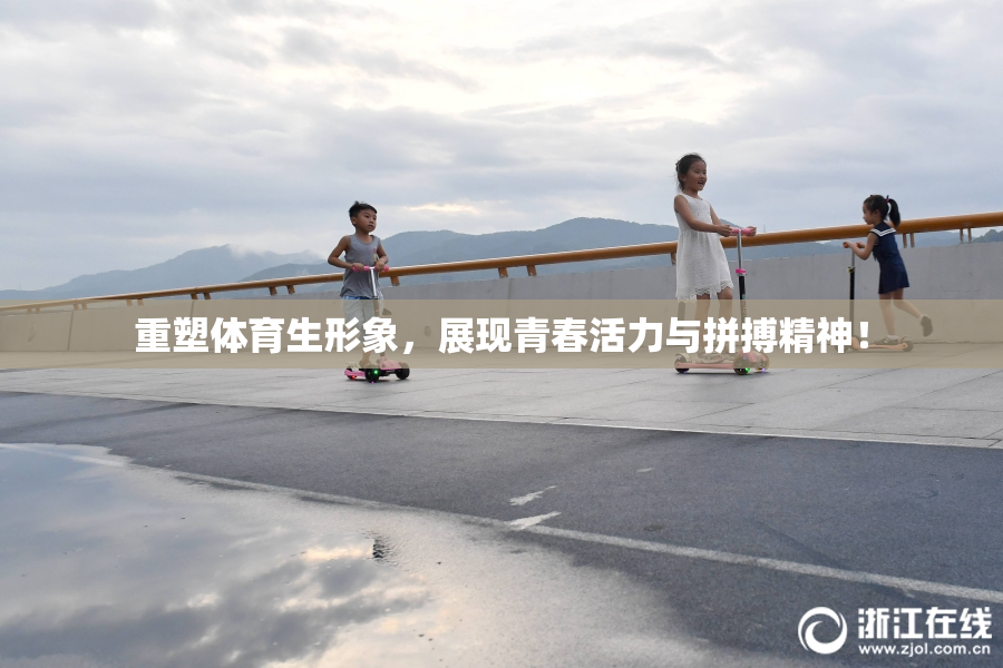 重塑体育生形象，展现青春活力与拼搏精神！