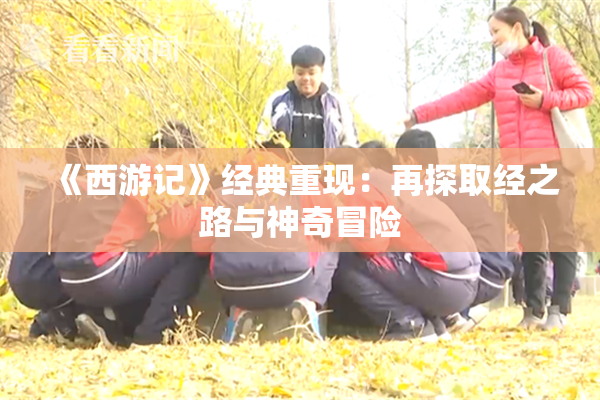 《西游记》经典重现：再探取经之路与神奇冒险