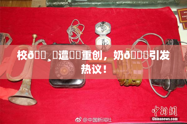 校🌸‌遭❌‌重创，奶🔞引发热议！