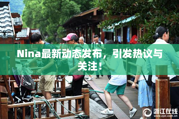 Nina最新动态发布，引发热议与关注！