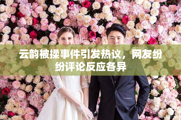 云韵被揉事件引发热议，网友纷纷评论反应各异