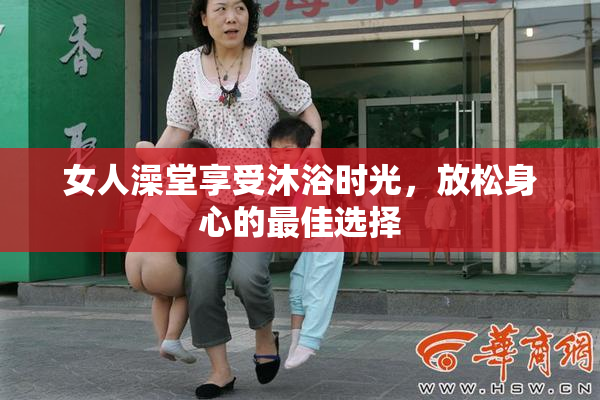 女人澡堂享受沐浴时光，放松身心的最佳选择