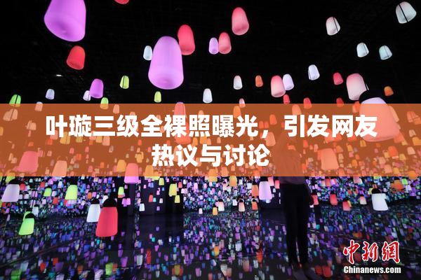 叶璇三级全裸照曝光，引发网友热议与讨论
