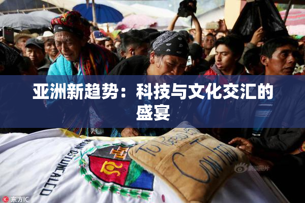 亚洲新趋势：科技与文化交汇的盛宴