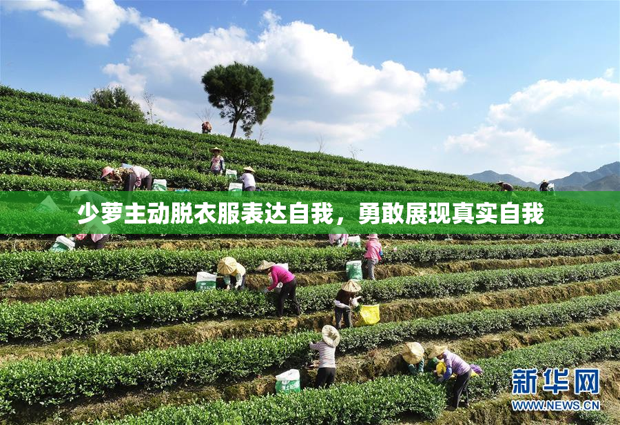 少萝主动脱衣服表达自我，勇敢展现真实自我
