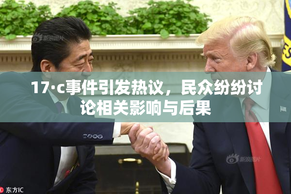 17·c事件引发热议，民众纷纷讨论相关影响与后果