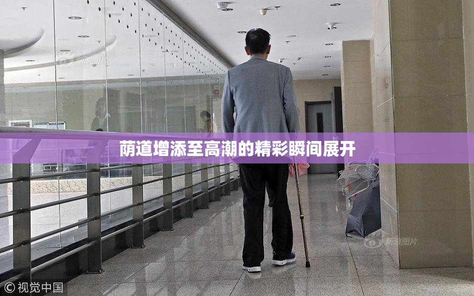 荫道增添至高潮的精彩瞬间展开