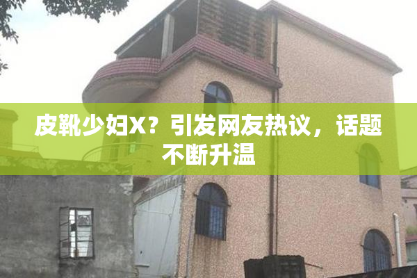 皮靴少妇X？引发网友热议，话题不断升温