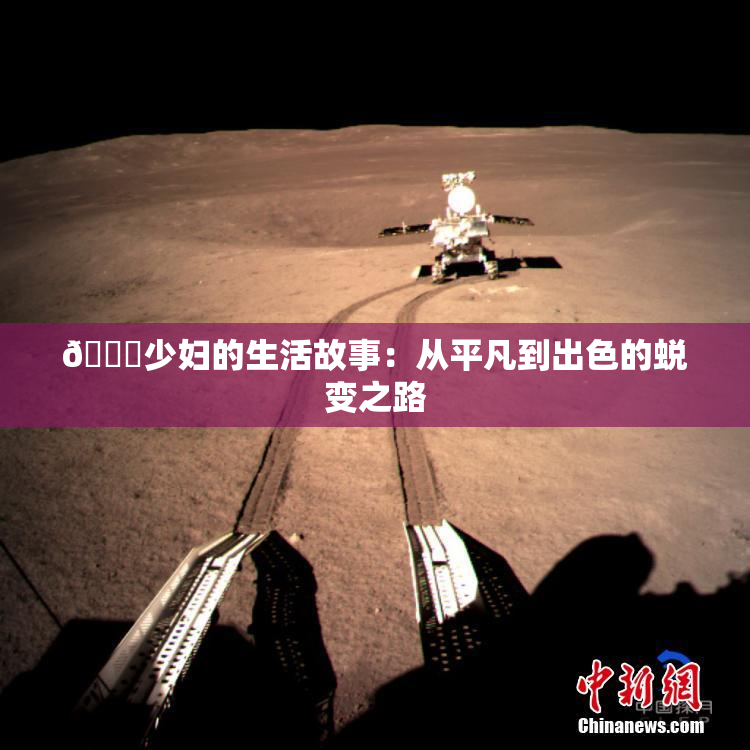 🔞少妇的生活故事：从平凡到出色的蜕变之路