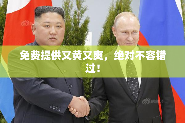 免费提供又黄又爽，绝对不容错过！