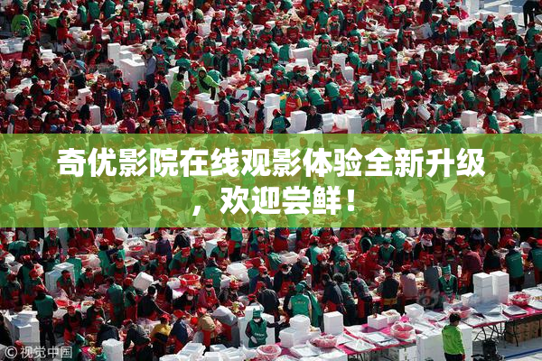 奇优影院在线观影体验全新升级，欢迎尝鲜！