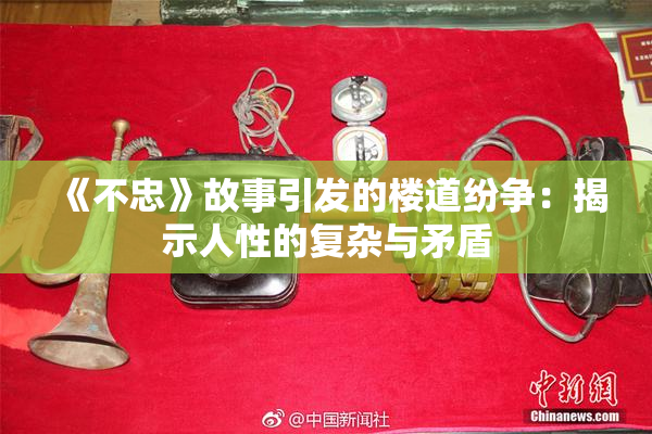 《不忠》故事引发的楼道纷争：揭示人性的复杂与矛盾