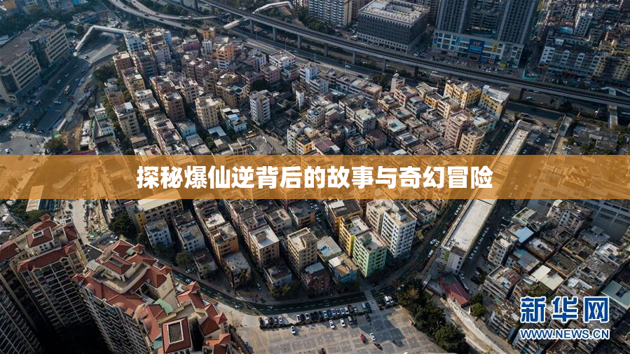 探秘爆仙逆背后的故事与奇幻冒险