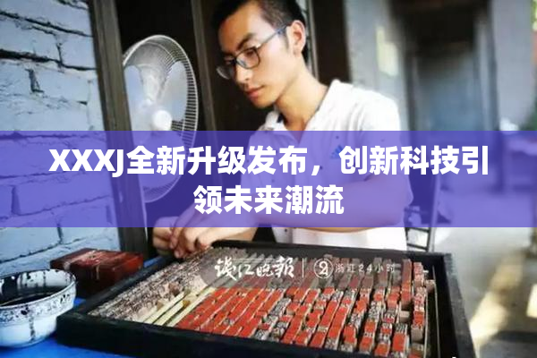 XXXJ全新升级发布，创新科技引领未来潮流
