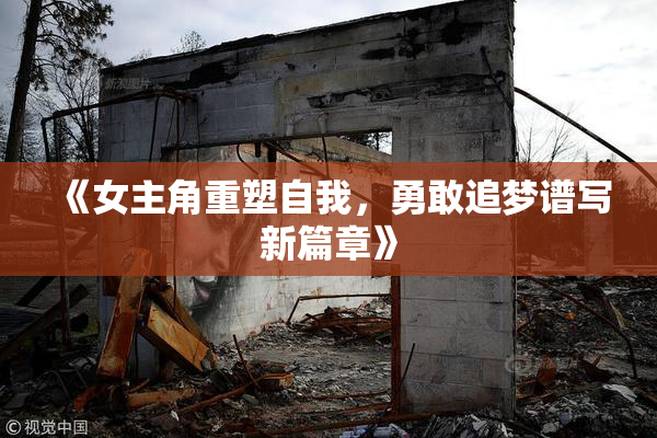 《女主角重塑自我，勇敢追梦谱写新篇章》