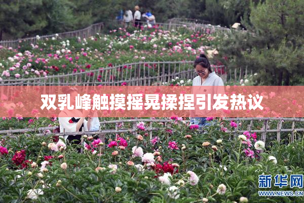 双乳峰触摸摇晃揉捏引发热议