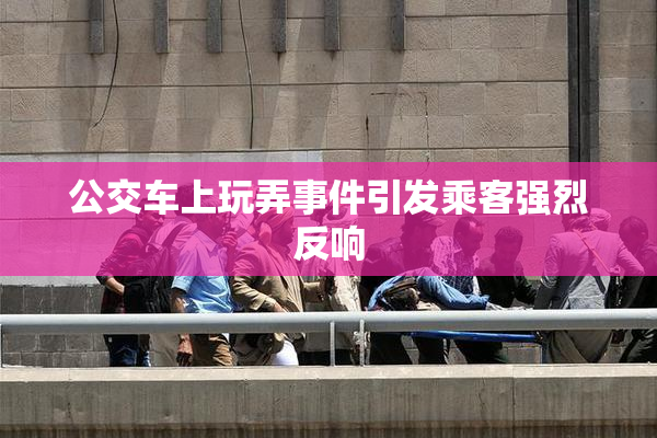 公交车上玩弄事件引发乘客强烈反响