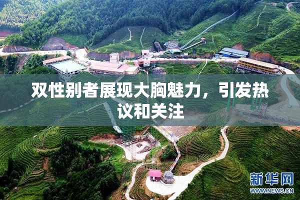 双性别者展现大胸魅力，引发热议和关注
