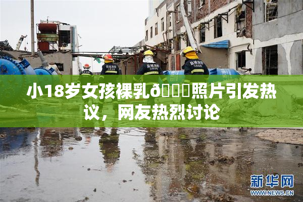 小18岁女孩裸乳🔞照片引发热议，网友热烈讨论