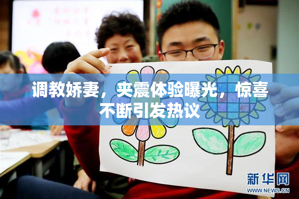 调教娇妻，夹震体验曝光，惊喜不断引发热议