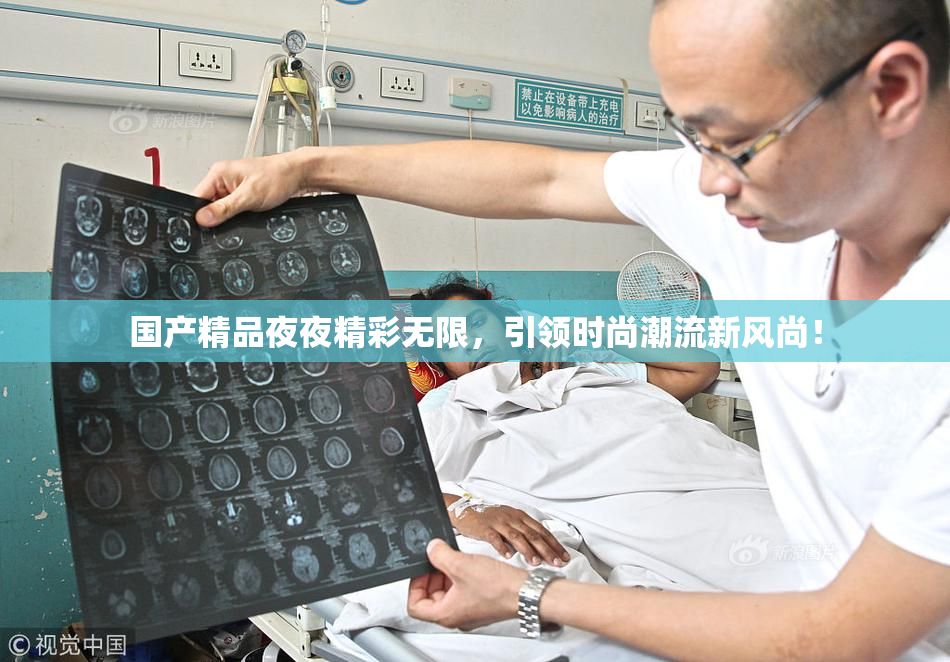 国产精品夜夜精彩无限，引领时尚潮流新风尚！