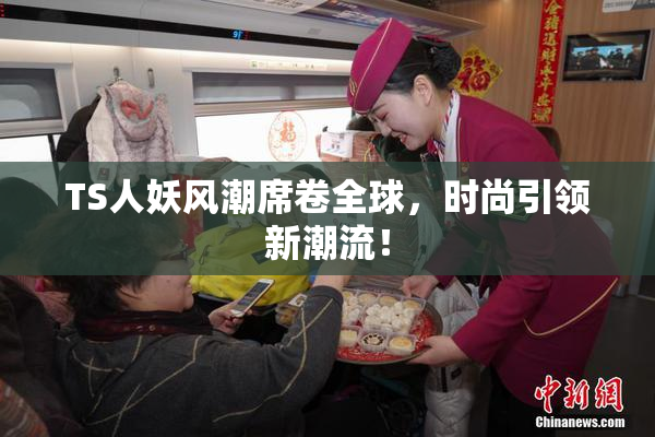 TS人妖风潮席卷全球，时尚引领新潮流！