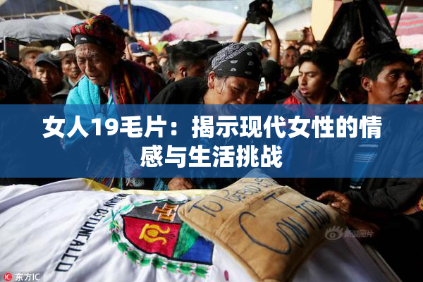 女人19毛片：揭示现代女性的情感与生活挑战