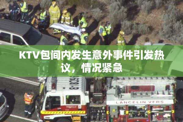 KTV包间内发生意外事件引发热议，情况紧急