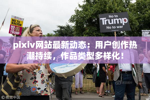 pixiv网站最新动态：用户创作热潮持续，作品类型多样化！