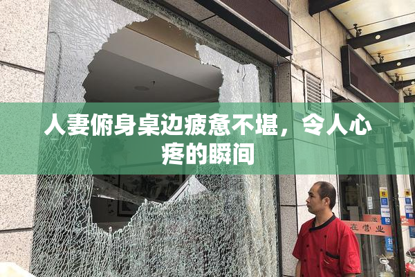 人妻俯身桌边疲惫不堪，令人心疼的瞬间