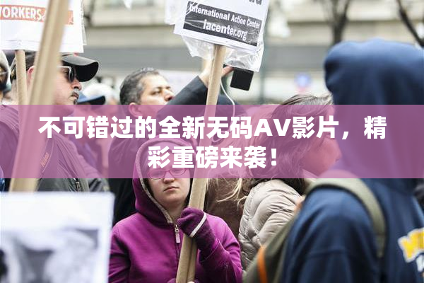 不可错过的全新无码AV影片，精彩重磅来袭！