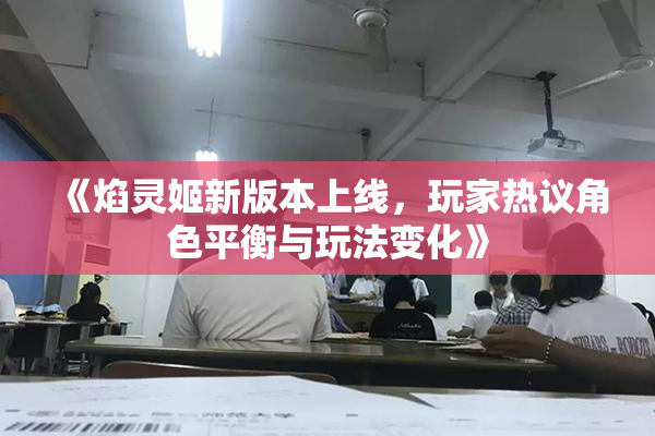 《焰灵姬新版本上线，玩家热议角色平衡与玩法变化》