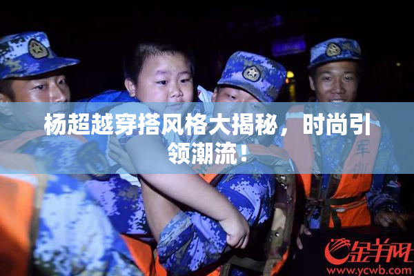 杨超越穿搭风格大揭秘，时尚引领潮流！