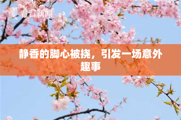 静香的脚心被挠，引发一场意外趣事