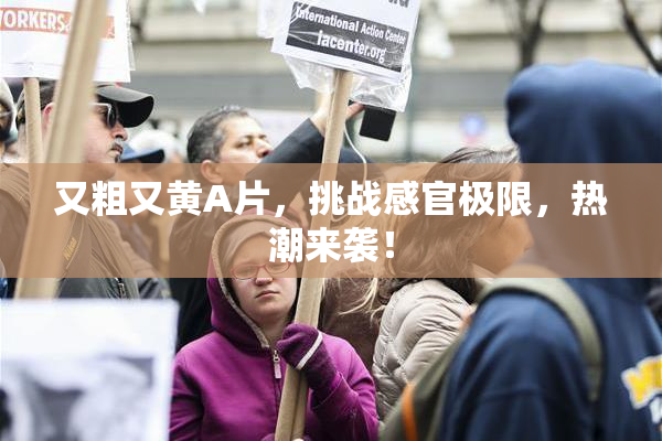 又粗又黄A片，挑战感官极限，热潮来袭！
