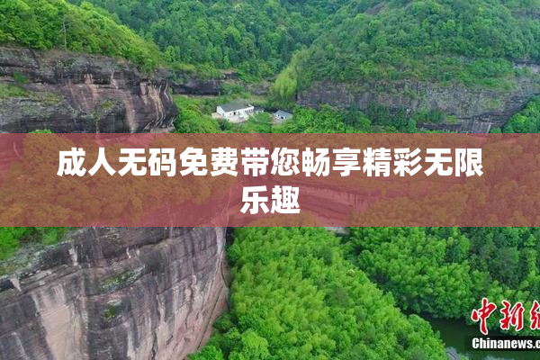 成人无码免费带您畅享精彩无限乐趣