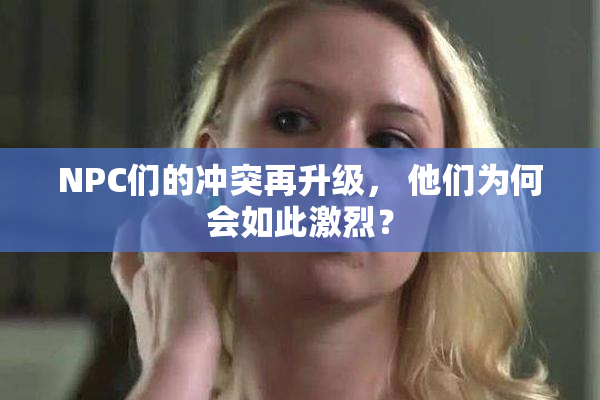 NPC们的冲突再升级， 他们为何会如此激烈？