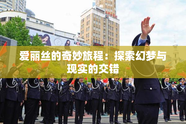 爱丽丝的奇妙旅程：探索幻梦与现实的交错