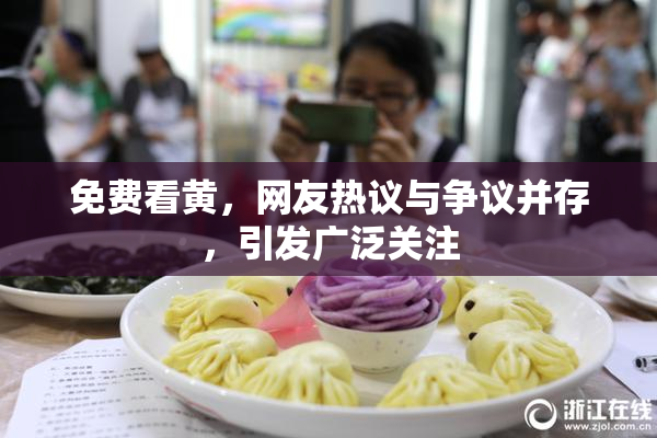 免费看黄，网友热议与争议并存，引发广泛关注