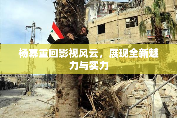 杨幂重回影视风云，展现全新魅力与实力