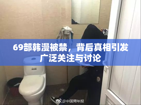 69部韩漫被禁，背后真相引发广泛关注与讨论
