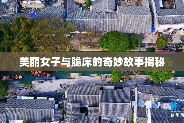 美丽女子与脆床的奇妙故事揭秘