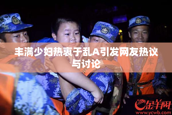 丰满少妇热衷于乱A引发网友热议与讨论